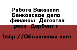 Работа Вакансии - Банковское дело, финансы. Дагестан респ.,Дербент г.